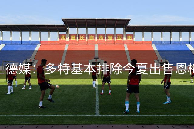 德媒：多特基本排除今夏出售恩梅加的可能性
