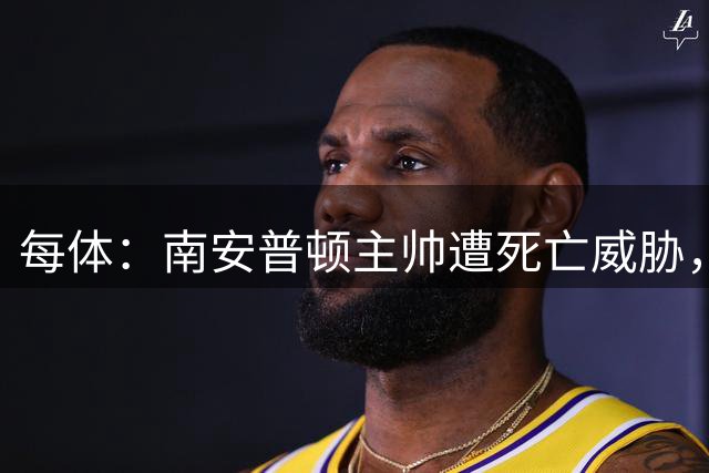 每体：南安普顿主帅遭死亡威胁，曾因偷窥风波致歉